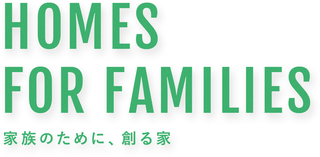 HOMES FOR FAMILIES 家族のために、創る家