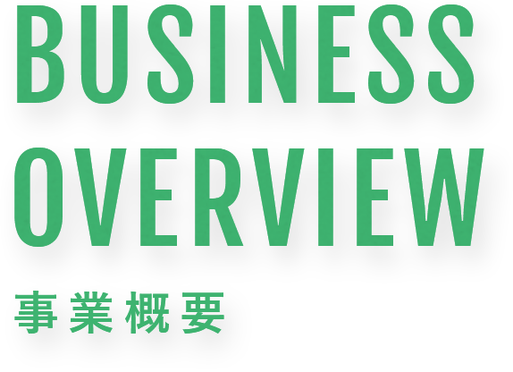 BUSINESS OVERVIEW 事業概要