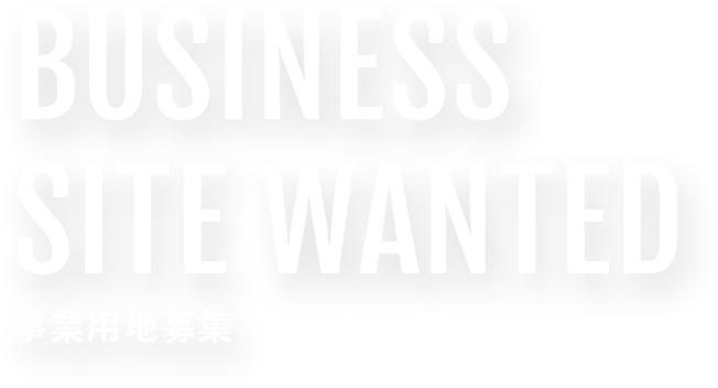 BUSINESS SITE WANTED 事業用地募集